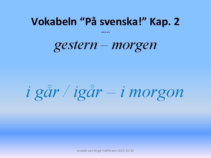 Vokabeln “På svenska!” Kap. 2 ----- gestern – morgen i går / igår –
