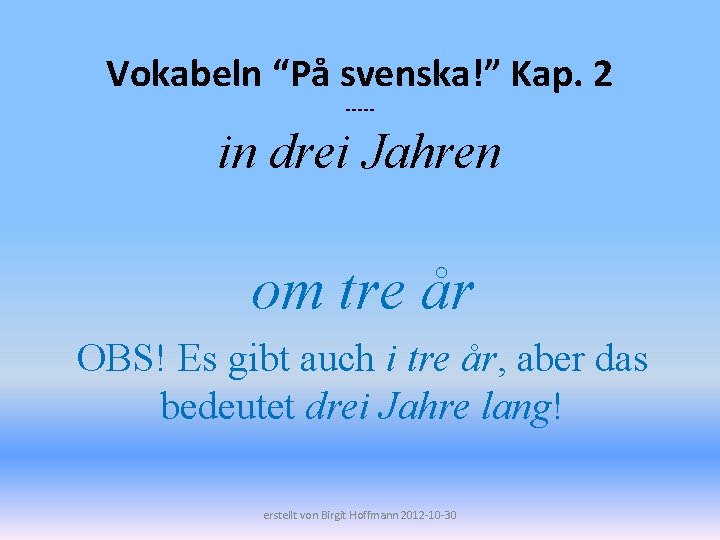 Vokabeln “På svenska!” Kap. 2 ----- in drei Jahren om tre år OBS! Es