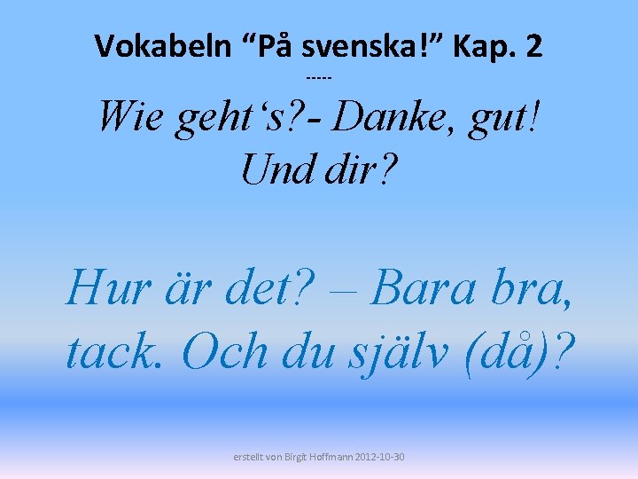 Vokabeln “På svenska!” Kap. 2 ----- Wie geht‘s? - Danke, gut! Und dir? Hur