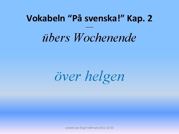 Vokabeln “På svenska!” Kap. 2 ----- übers Wochenende över helgen erstellt von Birgit Hoffmann