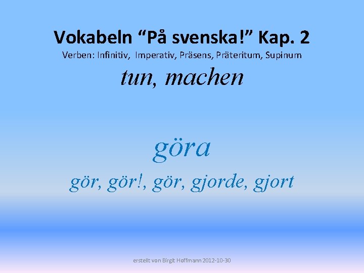 Vokabeln “På svenska!” Kap. 2 Verben: Infinitiv, Imperativ, Präsens, Präteritum, Supinum tun, machen göra