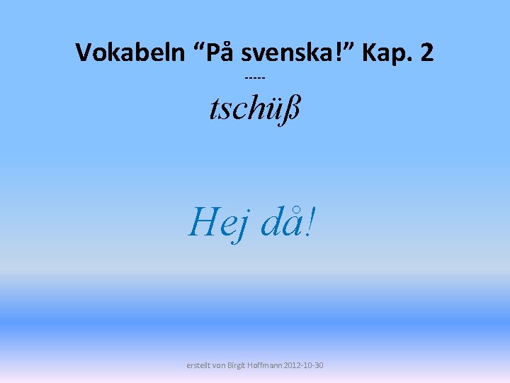 Vokabeln “På svenska!” Kap. 2 ----- tschüß Hej då! erstellt von Birgit Hoffmann 2012