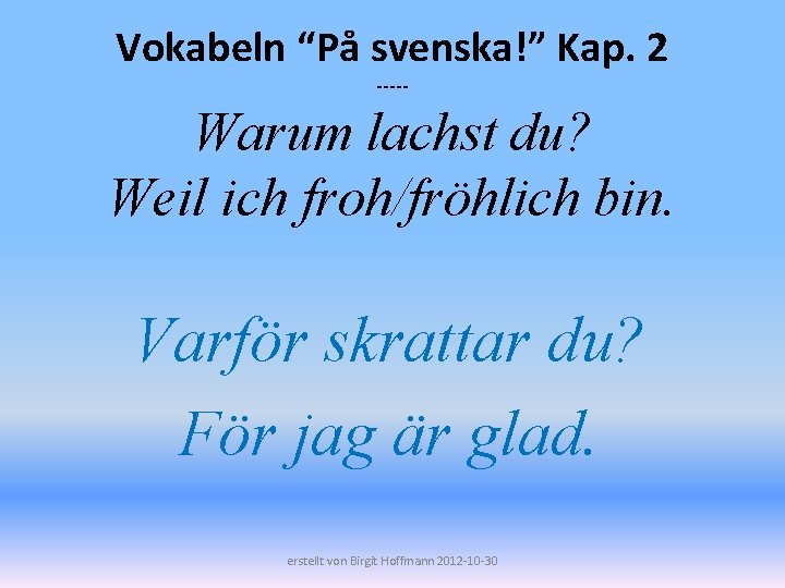 Vokabeln “På svenska!” Kap. 2 ----- Warum lachst du? Weil ich froh/fröhlich bin. Varför