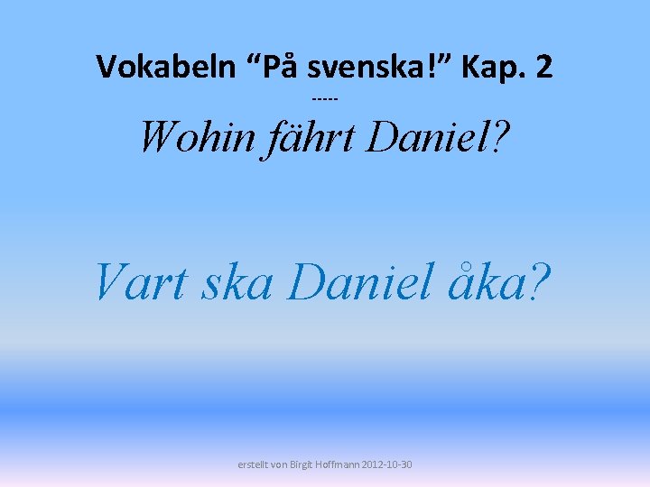 Vokabeln “På svenska!” Kap. 2 ----- Wohin fährt Daniel? Vart ska Daniel åka? erstellt