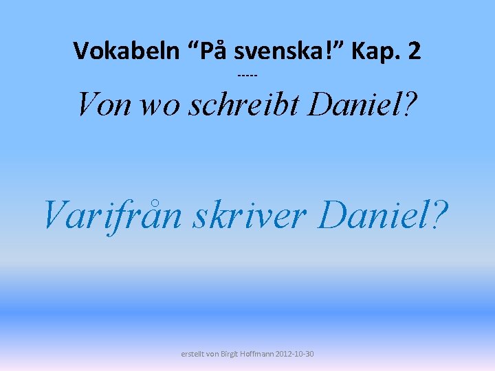 Vokabeln “På svenska!” Kap. 2 ----- Von wo schreibt Daniel? Varifrån skriver Daniel? erstellt