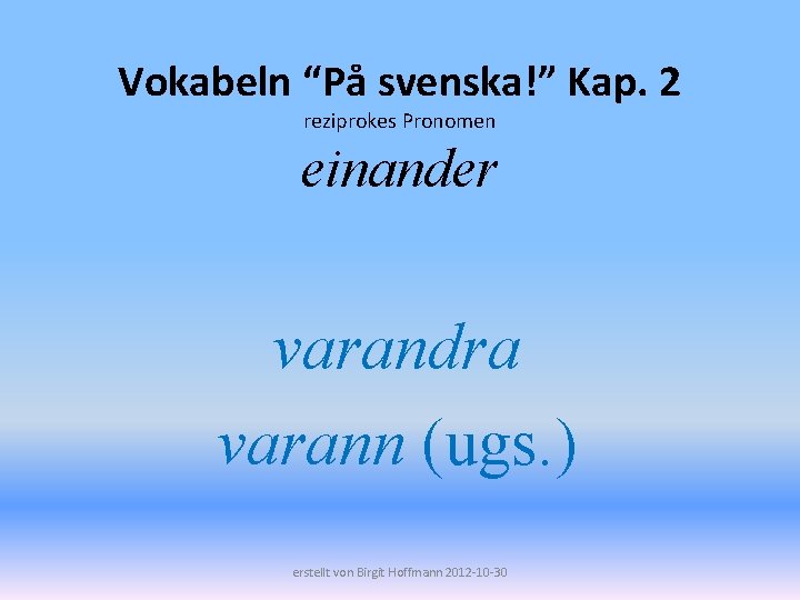 Vokabeln “På svenska!” Kap. 2 reziprokes Pronomen einander varandra varann (ugs. ) erstellt von