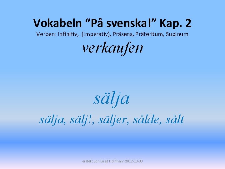 Vokabeln “På svenska!” Kap. 2 Verben: Infinitiv, (Imperativ), Präsens, Präteritum, Supinum verkaufen sälja, sälj!,