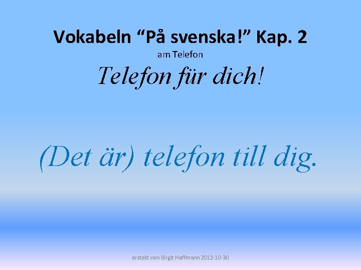 Vokabeln “På svenska!” Kap. 2 am Telefon für dich! (Det är) telefon till dig.