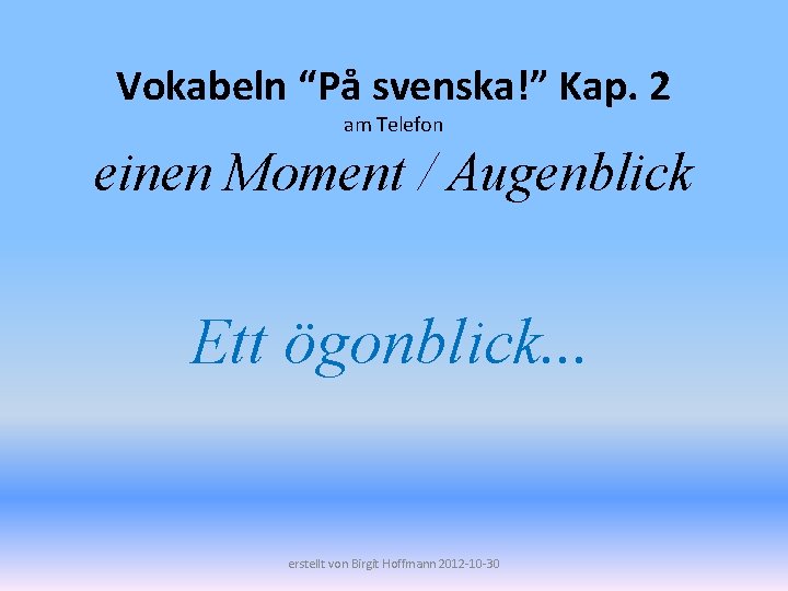 Vokabeln “På svenska!” Kap. 2 am Telefon einen Moment / Augenblick Ett ögonblick. .