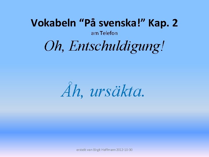 Vokabeln “På svenska!” Kap. 2 am Telefon Oh, Entschuldigung! Åh, ursäkta. erstellt von Birgit