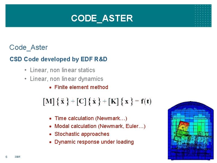 CODE_ASTER Code_Aster CSD Code developed by EDF R&D • Linear, non linear statics •