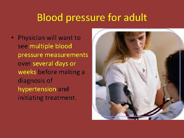 Blood pressure for adult • Physician will want to see multiple blood pressure measurements