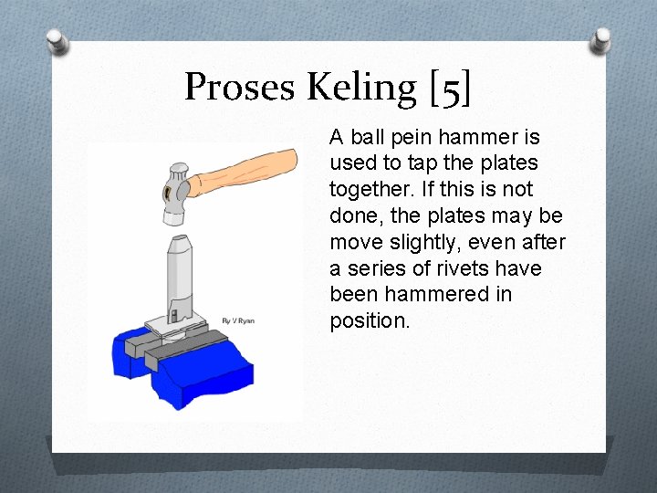 Proses Keling [5] A ball pein hammer is used to tap the plates together.