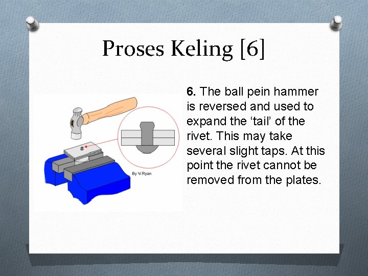 Proses Keling [6] 6. The ball pein hammer is reversed and used to expand