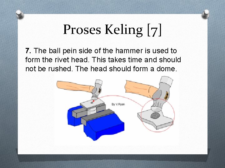 Proses Keling [7] 7. The ball pein side of the hammer is used to