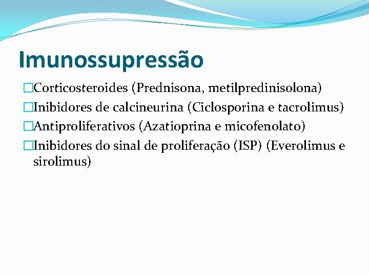 Imunossupressão �Corticosteroides (Prednisona, metilpredinisolona) �Inibidores de calcineurina (Ciclosporina e tacrolimus) �Antiproliferativos (Azatioprina e micofenolato)