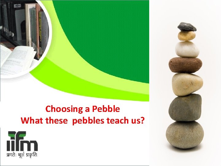Choosing a Pebble What these pebbles teach us? 