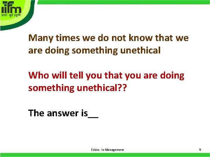 Many times we do not know that we are doing something unethical Who will