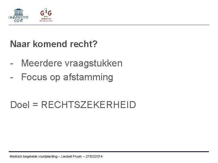 Naar komend recht? - Meerdere vraagstukken - Focus op afstamming Doel = RECHTSZEKERHEID Medisch