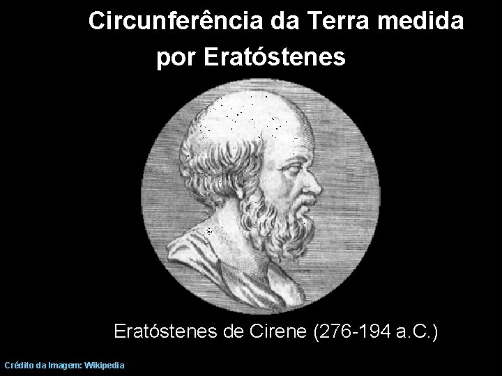 Circunferência da Terra medida por Eratóstenes de Cirene (276 -194 a. C. ) Crédito