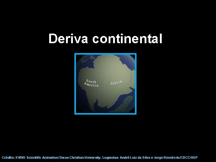 Deriva continental Crédito: XVIVO Scientific Animation/Texas Christian University. Legendas: André Luiz da Silva e