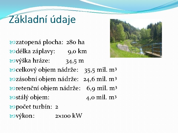 Základní údaje zatopená plocha: 280 ha délka záplavy: 9, 0 km výška hráze: 34,