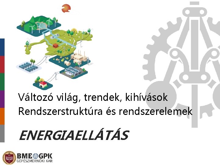 Változó világ, trendek, kihívások Rendszerstruktúra és rendszerelemek ENERGIAELLÁTÁS 