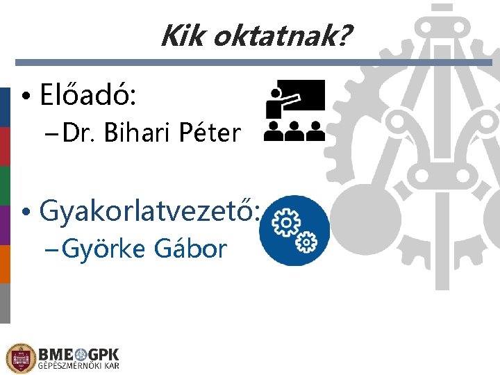 Kik oktatnak? • Előadó: – Dr. Bihari Péter • Gyakorlatvezető: – Györke Gábor Előláb-szöveg