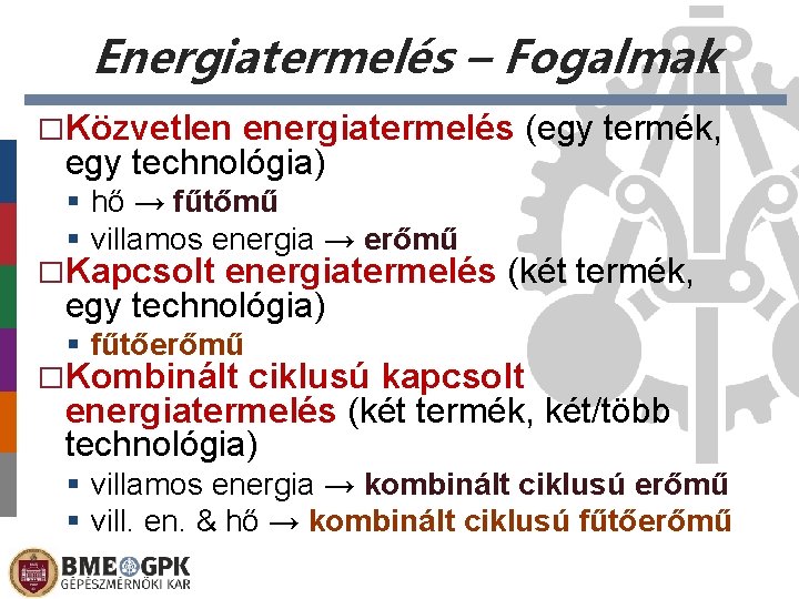 Energiatermelés – Fogalmak �Közvetlen energiatermelés (egy termék, egy technológia) hő → fűtőmű villamos energia