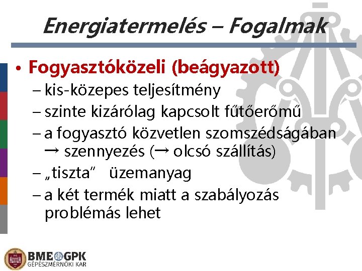 Energiatermelés – Fogalmak • Fogyasztóközeli (beágyazott) – kis-közepes teljesítmény – szinte kizárólag kapcsolt fűtőerőmű