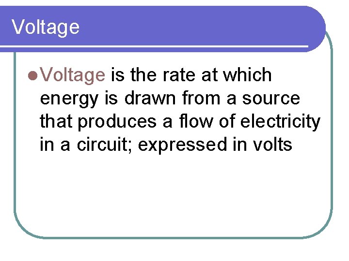 Voltage l Voltage is the rate at which energy is drawn from a source Voltage l Voltage is the rate at which energy is drawn from a source