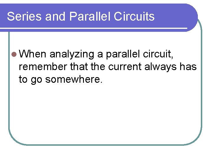 Series and Parallel Circuits l When analyzing a parallel circuit, remember that the current Series and Parallel Circuits l When analyzing a parallel circuit, remember that the current