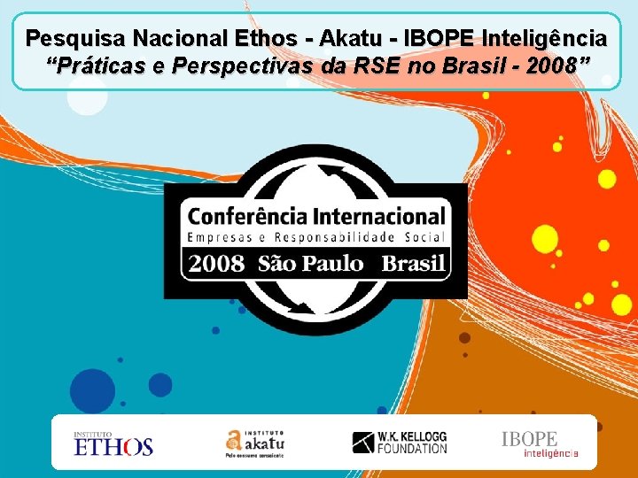 Pesquisa Nacional Ethos - Akatu - IBOPE Inteligência “Práticas e Perspectivas da RSE no