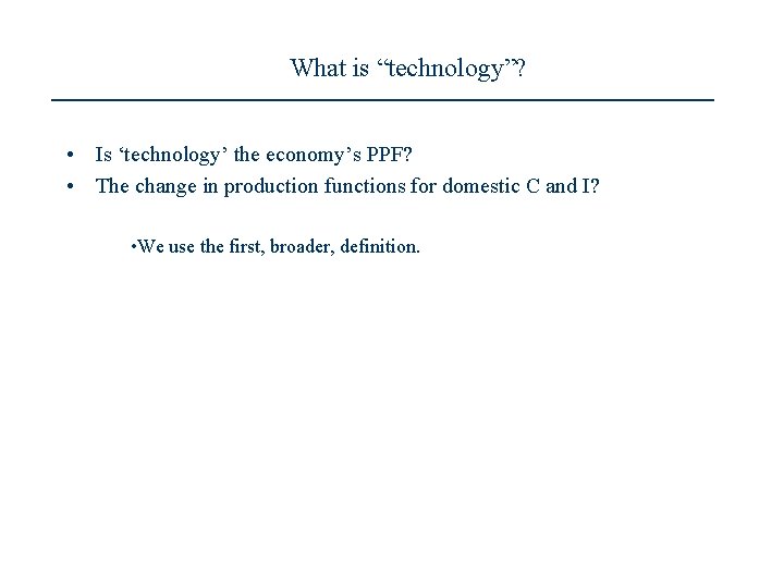 What is “technology”? • Is ‘technology’ the economy’s PPF? • The change in production