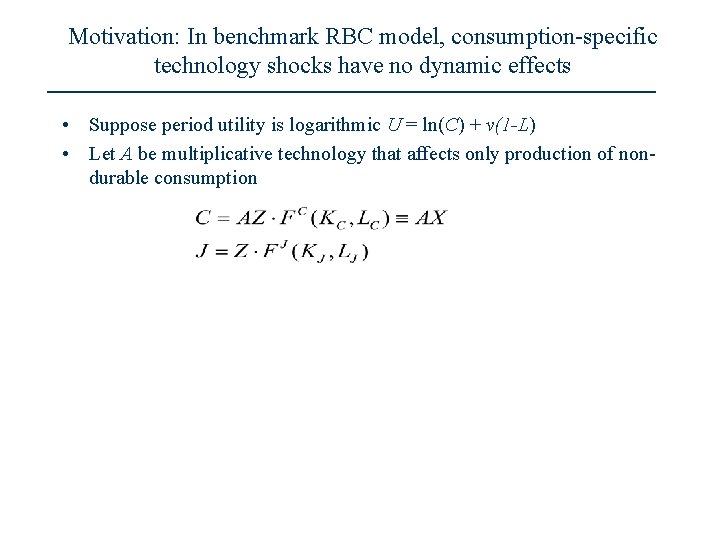 Motivation: In benchmark RBC model, consumption-specific technology shocks have no dynamic effects • Suppose