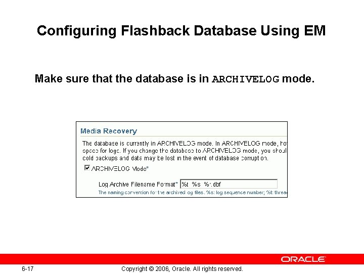 Configuring Flashback Database Using EM Make sure that the database is in ARCHIVELOG mode.