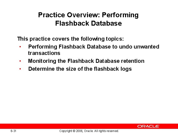 Practice Overview: Performing Flashback Database This practice covers the following topics: • Performing Flashback