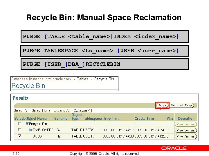 Recycle Bin: Manual Space Reclamation PURGE {TABLE <table_name>|INDEX <index_name>} PURGE TABLESPACE <ts_name> [USER <user_name>]