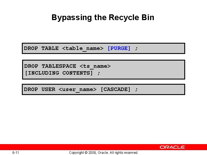 Bypassing the Recycle Bin DROP TABLE <table_name> [PURGE] ; DROP TABLESPACE <ts_name> [INCLUDING CONTENTS]