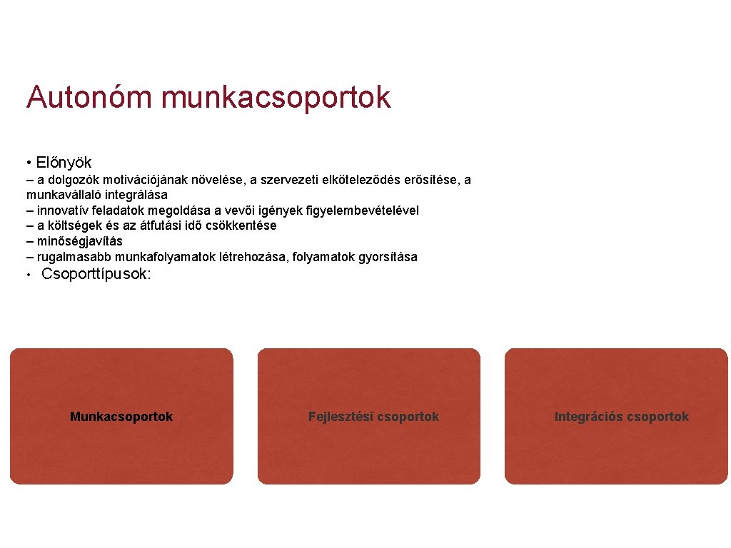 Autonóm munkacsoportok • Előnyök – a dolgozók motivációjának növelése, a szervezeti elköteleződés erősítése, a