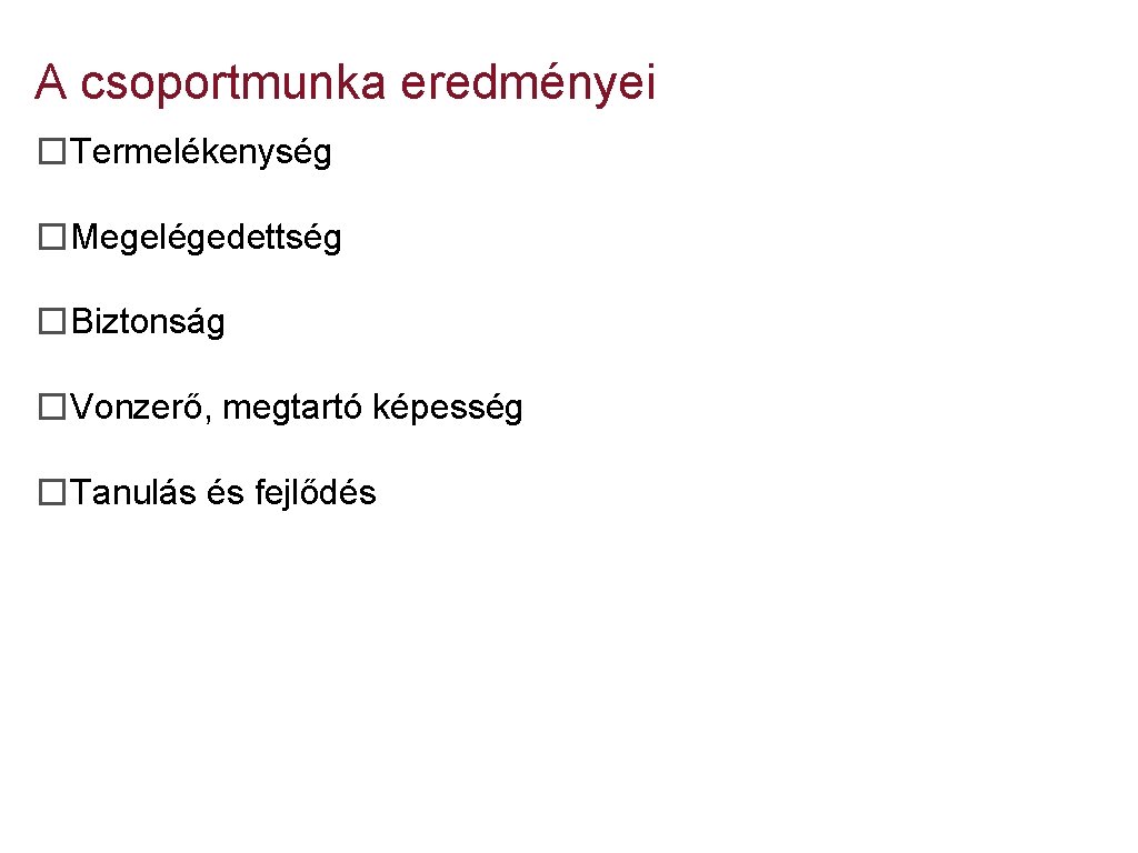 A csoportmunka eredményei �Termelékenység �Megelégedettség �Biztonság �Vonzerő, megtartó képesség �Tanulás és fejlődés 