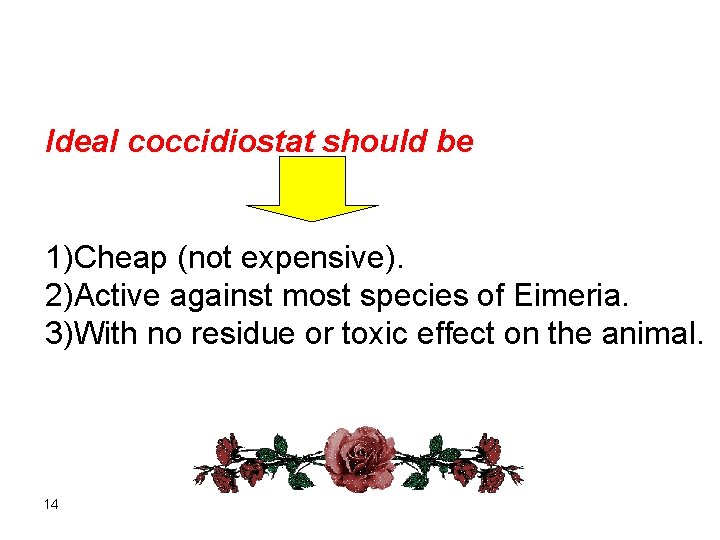 Ideal coccidiostat should be 1)Cheap (not expensive). 2)Active against most species of Eimeria. 3)With