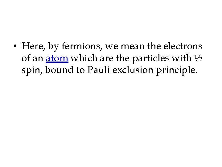  • Here, by fermions, we mean the electrons of an atom which are