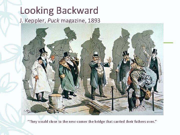Looking Backward J. Keppler, Puck magazine, 1893 “They would close to the new-comer the