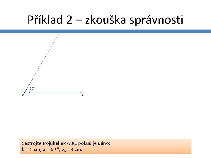 Příklad 2 – zkouška správnosti Sestrojte trojúhelník ABC, pokud je dáno: b = 5