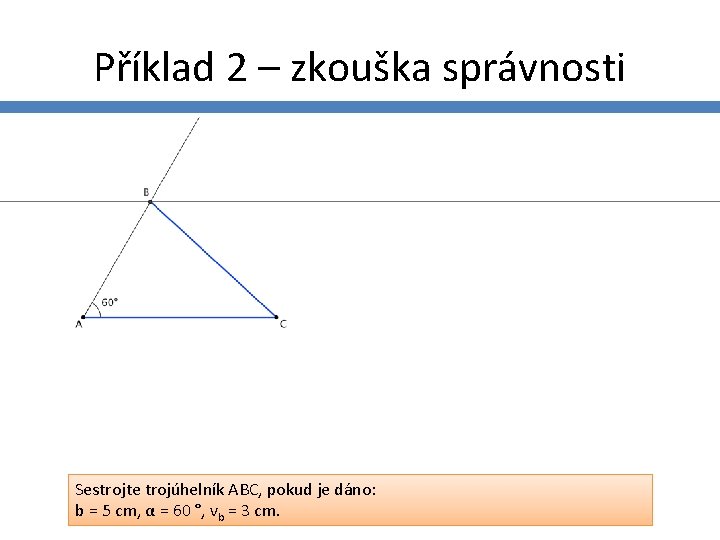 Příklad 2 – zkouška správnosti Sestrojte trojúhelník ABC, pokud je dáno: b = 5