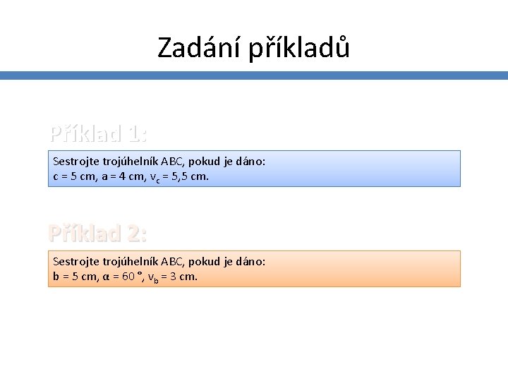 Zadání příkladů Příklad 1: Sestrojte trojúhelník ABC, pokud je dáno: c = 5 cm,