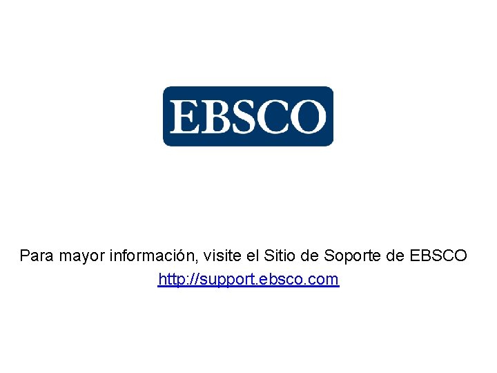 Para mayor información, visite el Sitio de Soporte de EBSCO http: //support. ebsco. com