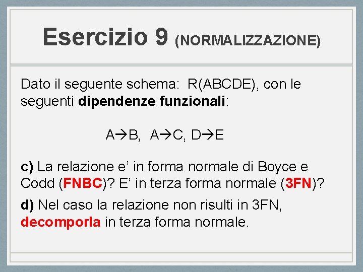 Esercizio 9 (NORMALIZZAZIONE) Dato il seguente schema: R(ABCDE), con le seguenti dipendenze funzionali: A