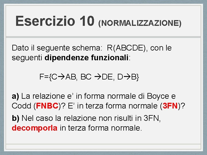 Esercizio 10 (NORMALIZZAZIONE) Dato il seguente schema: R(ABCDE), con le seguenti dipendenze funzionali: F={C